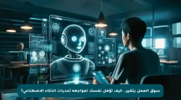 سوق العمل يتغير.. كيف تؤهل نفسك لمواجهة تحديات الذكاء الاصطناعي؟